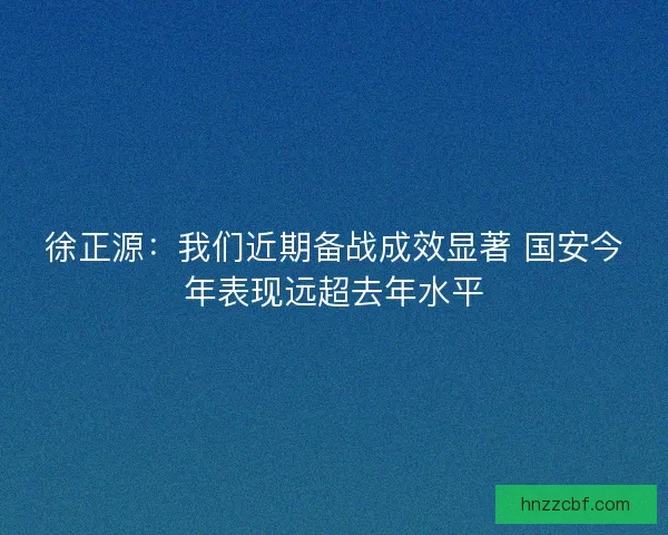 徐正源：我们近期备战成效显著 国安今年表现远超去年水平