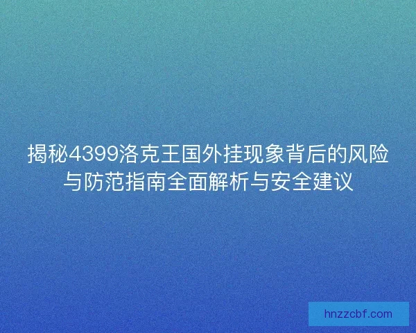 揭秘4399洛克王国外挂现象背后的风险与防范指南全面解析与安全建议